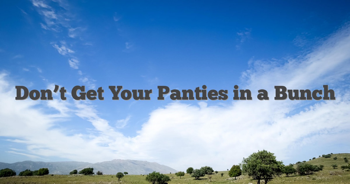 Don’t Get Your Panties in a Bunch