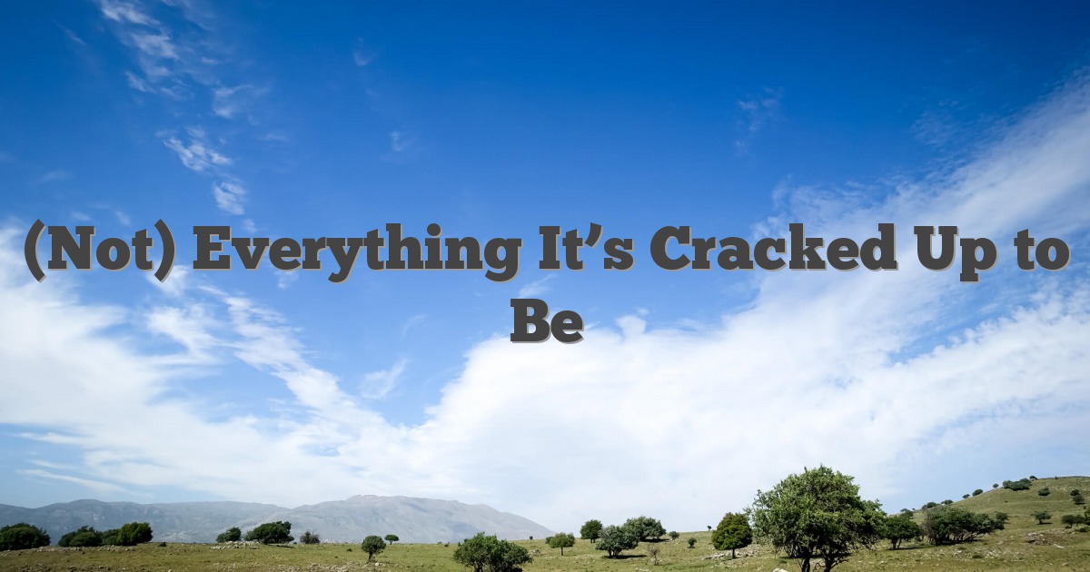 (Not) Everything It’s Cracked Up to Be