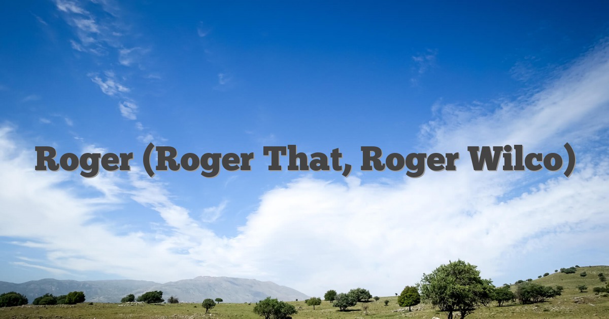 Roger (Roger That, Roger Wilco)