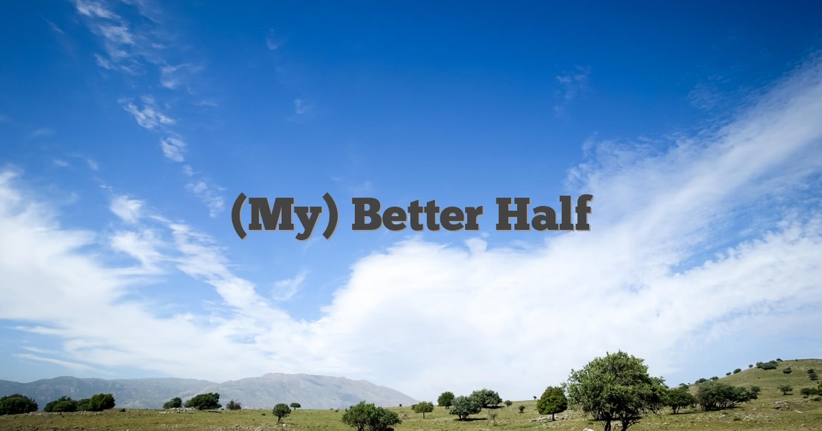 (My) Better Half