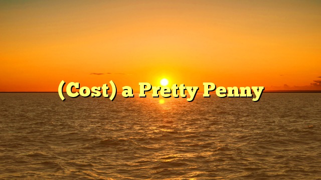 (Cost) a Pretty Penny