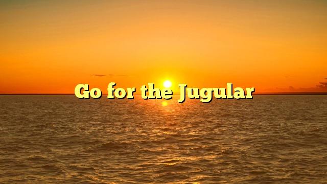 Go for the Jugular